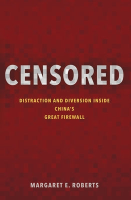 Censored: Distraction and Diversion Inside China's Great Firewall by Roberts, Margaret E.