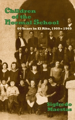 Children of the Normal School: 60 Years in El Rito, 1909-1969 by Maestas, Sigfredo