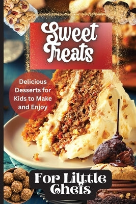 Sweet Treats For Little Chefs: Kid-Friendly Dessert Recipes for All Occasions by Soto, Emily