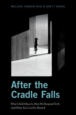 After the Cradle Falls: What Child Abuse Is, How We Respond to It, and What You Can Do about It by Jonson-Reid, Melissa