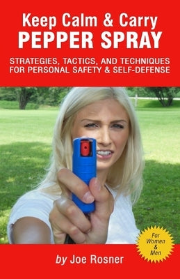 Keep Calm & Carry Pepper Spray: Strategies, Tactics & Techniques for Personal Safety & Self-defense by Rosner, Joe