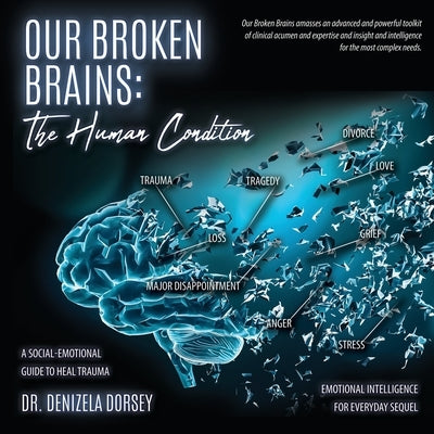 Our Broken Brains: The Human Condition: A Social-Emotional Guide to Heal Trauma by Dorsey, Denizela