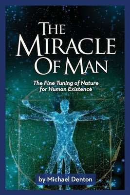 The Miracle of Man: The Fine Tuning of Nature for Human Existence by Denton, Michael