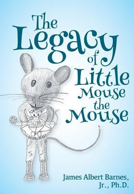 The Legacy of Little Mouse the Mouse by Barnes, James Albert, Jr.