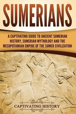 Sumerians: A Captivating Guide to Ancient Sumerian History, Sumerian Mythology and the Mesopotamian Empire of the Sumer Civilizat by History, Captivating