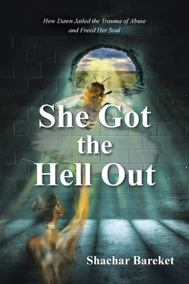 She Got The Hell Out: How Dawn Jailed the Trauma of Abuse and Freed Her Soul by Bareket, Shachar