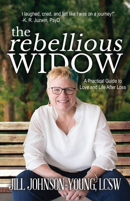 The Rebellious Widow: A Practical Guide to Love and Life After Loss by Johnson-Young, Jill