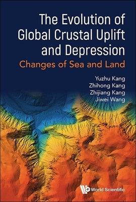 Evolution of Global Crustal Uplift and Depression, The: Changes of Sea and Land by Kang, Yuzhu