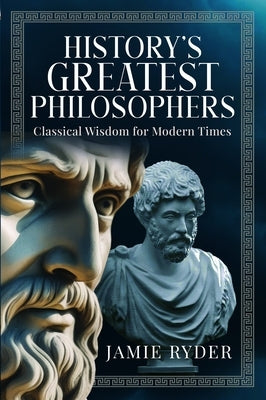 History's Greatest Philosophers: Classical Wisdom for Modern Times by Ryder, Jamie