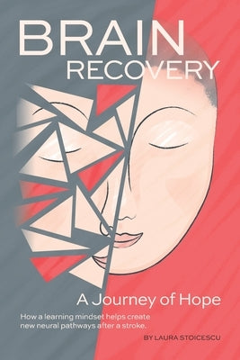 Brain Recovery-A Journey of Hope: How a learning mindset helps create new neural pathways after a stroke. by Stoicescu, Laura