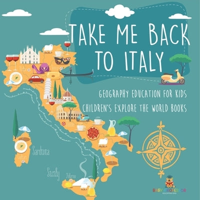 Take Me Back to Italy - Geography Education for Kids Children's Explore the World Books by Baby Professor