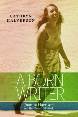 A Born Writer: Juanita Harrison and Her Beautiful World by Halverson, Cathryn