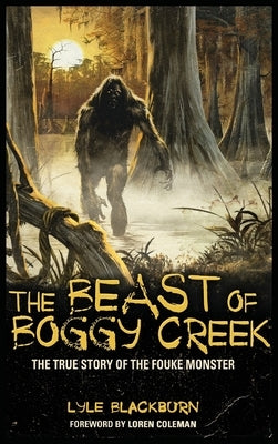 The Beast of Boggy Creek: The True Story of the Fouke Monster by Blackburn, Lyle