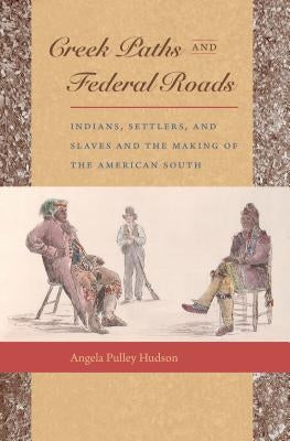 Creek Paths and Federal Roads: Indians, Settlers, and Slaves and the Making of the American South by Hudson, Angela Pulley