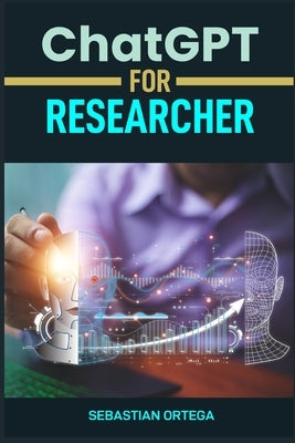 ChatGPT for Researcher: Accelerate Your Research with AI-Powered Insights and Analysis (2024 Guide) by Ortega, Sebastian