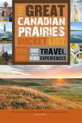 The Great Canadian Prairies Bucket List: One-Of-A-Kind Travel Experiences by Esrock, Robin