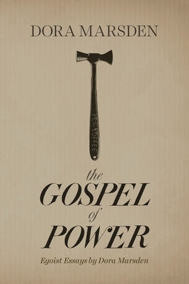 The Gospel of Power: Egoist Essays by Dora Marsden by Marsden, Dora