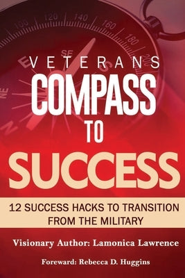 Veteran's Compass to Success: 12 Success Hacks to Transition from the Military by D. Huggins, Rebecca