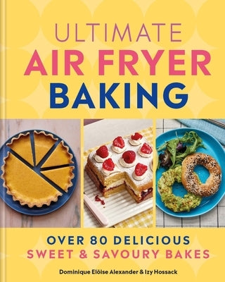 Ultimate Air Fryer Baking: Over 80 Delicious Sweet and Savoury Bakes by Alexander, Dominique Elo?se