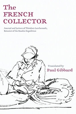 The French Collector: Journal and Letters of Th?odore Leschenault, Botanist of the Baudin Expedition by Gibbard, Paul
