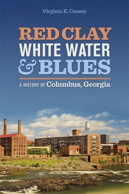 Red Clay, White Water & Blues: A History of Columbus, Georgia by Causey, Virginia E.