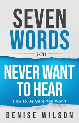 Seven Words You Never Want to Hear: How to Be Sure You Won't by Wilson, Denise