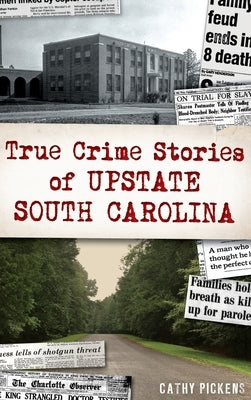 True Crime Stories of Upstate South Carolina by Pickens, Cathy