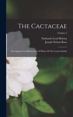 The Cactaceae: Descriptions And Illustrations Of Plants Of The Cactus Family; Volume 2 by Britton, Nathaniel Lord