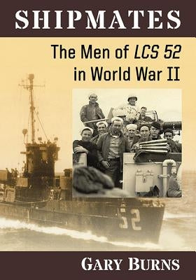 Shipmates: The Men of Lcs 52 in World War II by Burns, Gary