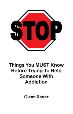 STOP - Things You MUST Know Before Trying To Help Someone With Addiction by Rader, Glenn