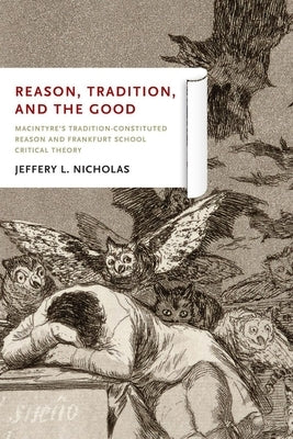 Reason, Tradition, and the Good: MacIntyre's Tradition-Constituted Reason and Frankfurt School Critical Theory by Nicholas, Jeffery L.