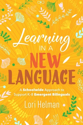 Learning in a New Language: A Schoolwide Approach to Support K-8 Emergent Bilinguals by Helman, Lori