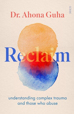 Reclaim: Understanding Complex Trauma and Those Who Abuse by Guha, Ahona