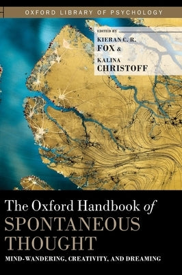 Oxford Handbook of Spontaneous Thought: Mind-Wandering, Creativity, and Dreaming by Fox, Kieran C. R.