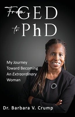 From GED to PhD: My Journey Toward Becoming an Extraordinary Woman by Crump, Barbara V.