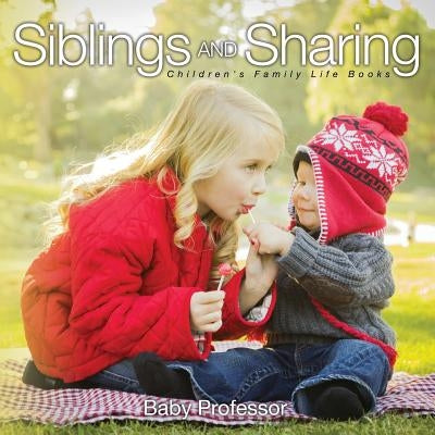 Siblings and Sharing- Children's Family Life Books by Baby Professor