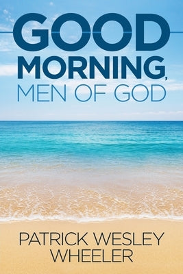 Good Morning, Men of God! by Wheeler, Patrick Wesley