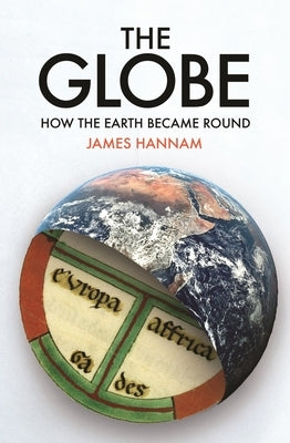 The Globe: How the Earth Became Round by Hannam, James