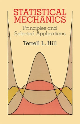 Statistical Mechanics: Principles and Selected Applications by Hill, Terrell L.