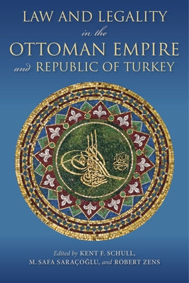 Law and Legality in the Ottoman Empire and Republic of Turkey by Schull, Kent F.