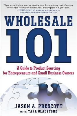 Wholesale 101: A Guide to Product Sourcing for Entrepreneurs and Small Business Owners: A Guide to Product Sourcing for Entrepreneurs and Small Busine by Prescott, Jason