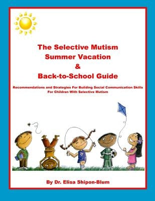 The Selective Mutism Summer Vacation & Back-To-School Guide: Recommendations & Strategies for Building Social Communication Skills by Shipon-Blum, Elisa