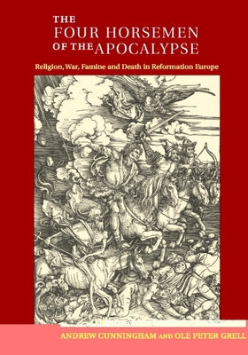 The Four Horsemen of the Apocalypse: Religion, War, Famine and Death in Reformation Europe by Cunningham, Andrew