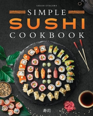 Simple Sushi Cookbook: Over 100 Original Step-By-Step Recipes to Make Delicious Sushi at Home by Otagawa, Sarah