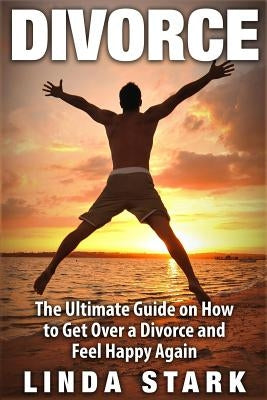 Divorce: The Ultimate Guide on How to Get Over a Divorce and Feel Happy Again by Stark, Linda