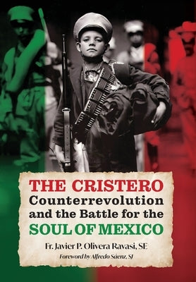 The Cristero Counterrevolution and the Battle for the Soul of Mexico by Olivera Ravasi, Javier P.