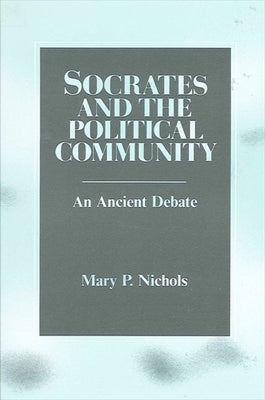 Socrates and the Political Community: An Ancient Debate by Nichols, Mary P.