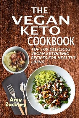 The Vegan Keto Cookbook: Top 100 Delicious Vegan Ketogenic Recipes For Healthy Living by Zackary, Amy
