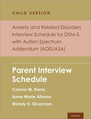 Anxiety and Related Disorders Interview Schedule for Dsm-5, Child and Parent Version, with Autism Spectrum Addendum (Adis/Asa): Parent Interview Sched by Kerns, Connor M.