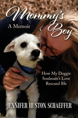 Mommy's Boy: How My Doggie Soulmate's Love Rescued Me by Huston Schaeffer, Jennifer